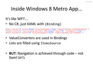 @slodge



   Inside Windows 8 Metro App…
It’s like WP7….
• No C#, just XAML with {Binding}


• ValueConverters are used i...