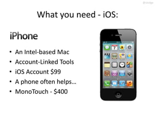 @slodge



           What you need - iOS:


•   An Intel-based Mac
•   Account-Linked Tools
•   iOS Account $99
•   A pho...