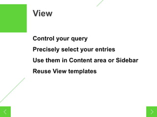 16
View

Control your query
Precisely select your entries
Use them in Content area or Sidebar
Reuse View templates
 