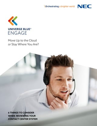 Move Up to the Cloud
or Stay Where You Are?
6 THINGS TO CONSIDER
WHEN REVIEWING YOUR
CONTACT CENTER SYSTEM
 