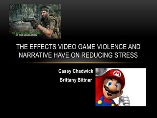 THE EFFECTS VIDEO GAME VIOLENCE AND
 NARRATIVE HAVE ON REDUCING STRESS

           Casey Chadwick
            Brittany Bittner
 