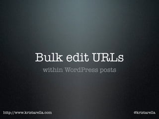 Bulk edit URLs
                     within WordPress posts




http://www.kristarella.com                    @kristarella
 