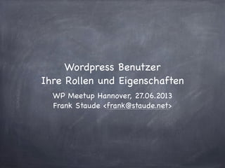 Wordpress Benutzer
Ihre Rollen und Eigenschaften
WP Meetup Hannover, 27.06.2013
Frank Staude <frank@staude.net>
 