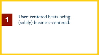 User-centered beats being
(solely) business-centered.1
 