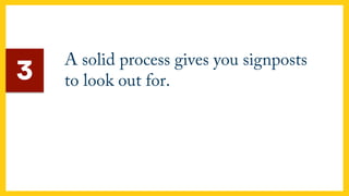 A solid process gives you signposts
to look out for.3
 