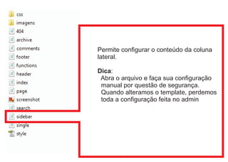 Permite configurar o conteúdo da coluna
lateral.
Dica:
Abra o arquivo e faça sua configuração
manual por questão de segurança.
Quando alteramos o template, perdemos
toda a configuração feita no admin

 