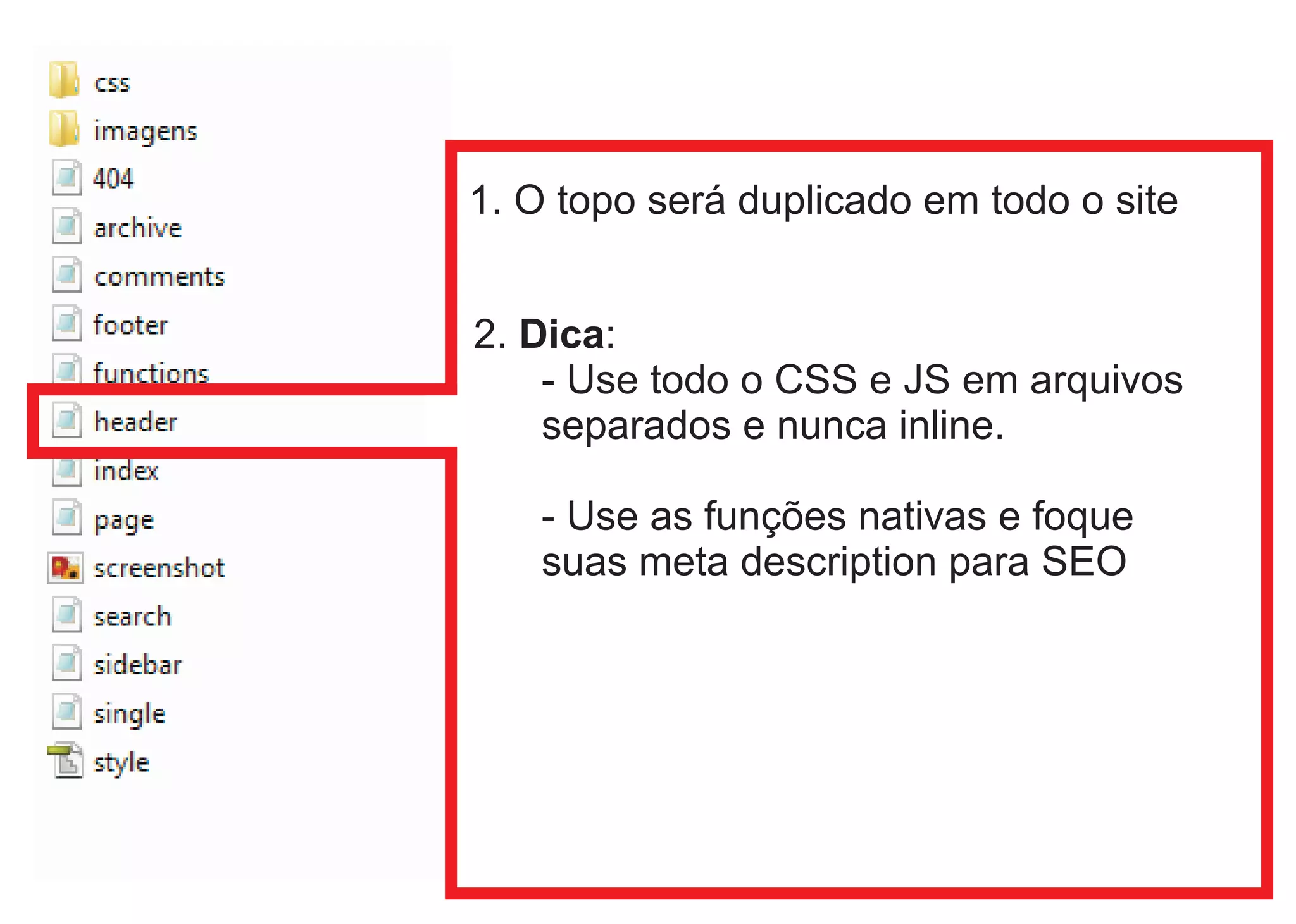 1. O topo será duplicado em todo o site


2. Dica:
    - Use todo o CSS e JS em arquivos
    separados e nunca inline.

    - Use as funções nativas e foque
    suas meta description para SEO
 