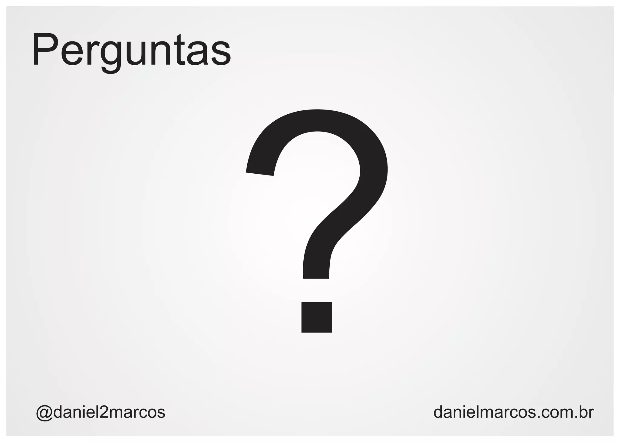 Perguntas




@daniel2marcos
                 ?   danielmarcos.com.br
 