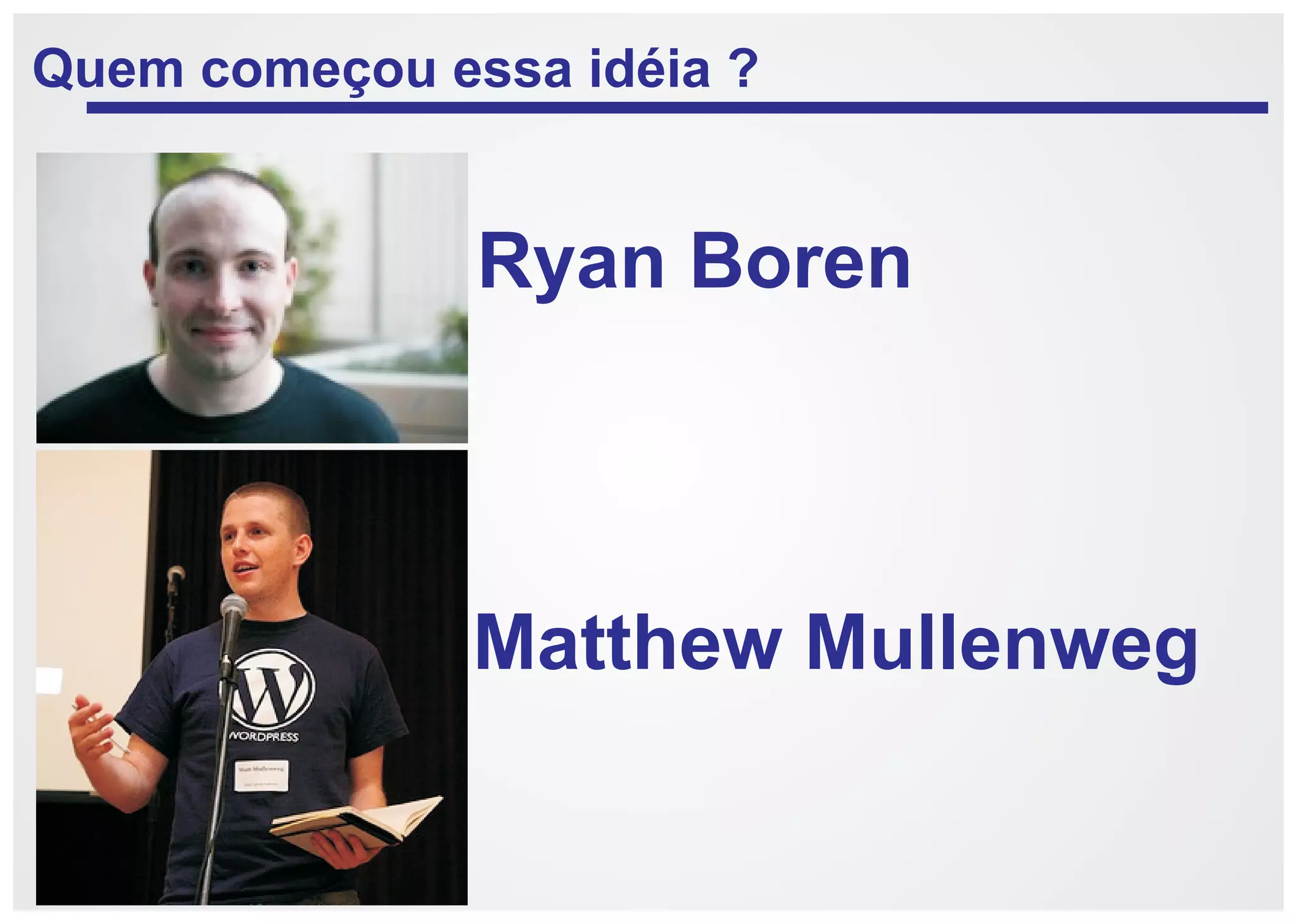 Quem começou essa idéia ?


               Ryan Boren



               Matthew Mullenweg
 