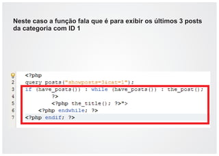 Neste caso a função fala que é para exibir os últimos 3 posts
da categoria com ID 1
 