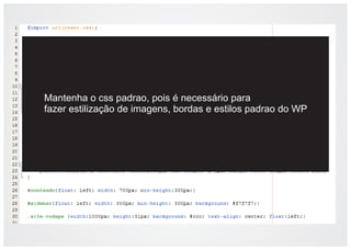 Mantenha o css padrao, pois é necessário para
fazer estilização de imagens, bordas e estilos padrao do WP
 