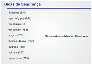 Dicas de Segurança

  .htaccess (644)

  wp-config.php (644)

  wp-admin (755)

  wp-content (755)

  plugins (755)           Permissões padrões no Wordpress
  themes (444) ou (555)

  upgrade (755)

  uploads (755)

  wp-includes (755)
 