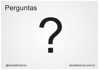 Perguntas




@daniel2marcos
                 ?   danielmarcos.com.br
 