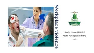 Workplaceviolence
Sara M. Aljanabi 1801395
Master Nursing administrative
2018
 
