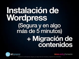 Instalación de Wordpress (segura y en algo más de 5 minutos) y migración de contenidos
Formación
Instalación de
Wordpress
(Segura y en algo
más de 5 minutos)
+ Migración de
contenidos
 