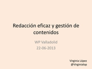 Redacción eficaz y gestión de
contenidos
WP Valladolid
22-06-2013
Virginia López
@Virginialop
 