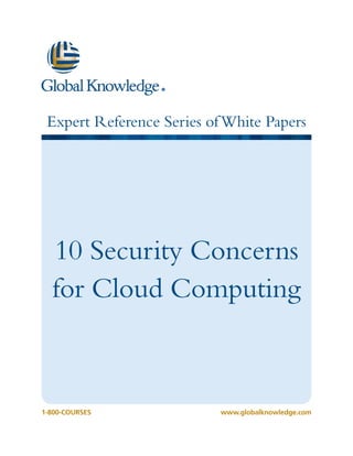 Expert Reference Series of White Papers




  10 Security Concerns
  for Cloud Computing



1-800-COURSES              www.globalknowledge.com
 