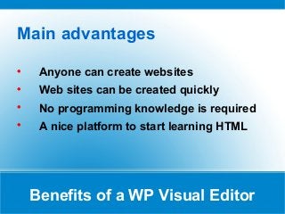 Benefits of a WP Visual Editor
Main advantages

Anyone can create websites

Web sites can be created quickly

No programming knowledge is required

A nice platform to start learning HTML
 