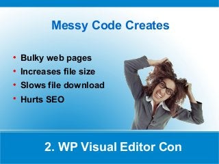 Messy Code Creates

Bulky web pages

Increases file size

Slows file download

Hurts SEO
2. WP Visual Editor Con
 