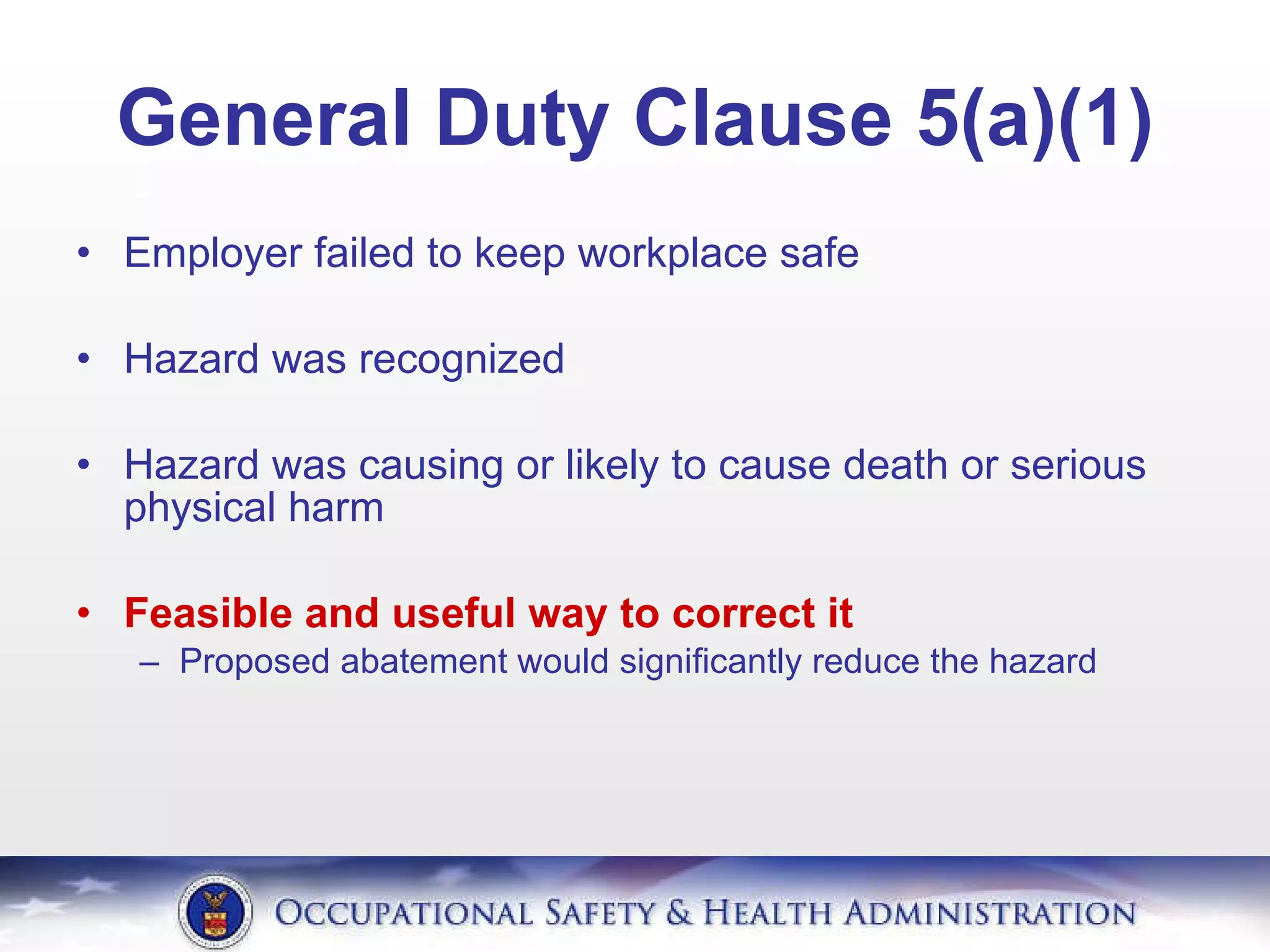 General Duty Clause 5(a)(1) Employer failed to keep workplace safe Hazard was recognized Hazard was causing or likely to cause death or serious physical harm Feasible and useful way to correct it Proposed abatement would significantly reduce the hazard 