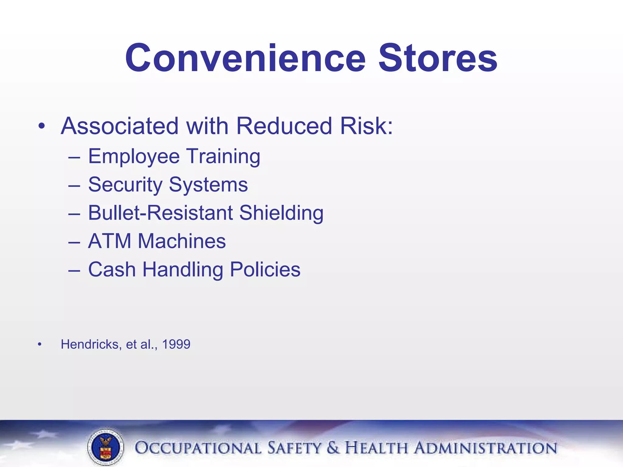 Convenience Stores Associated with Reduced Risk: Employee Training Security Systems Bullet-Resistant Shielding ATM Machines Cash Handling Policies Hendricks, et al., 1999 