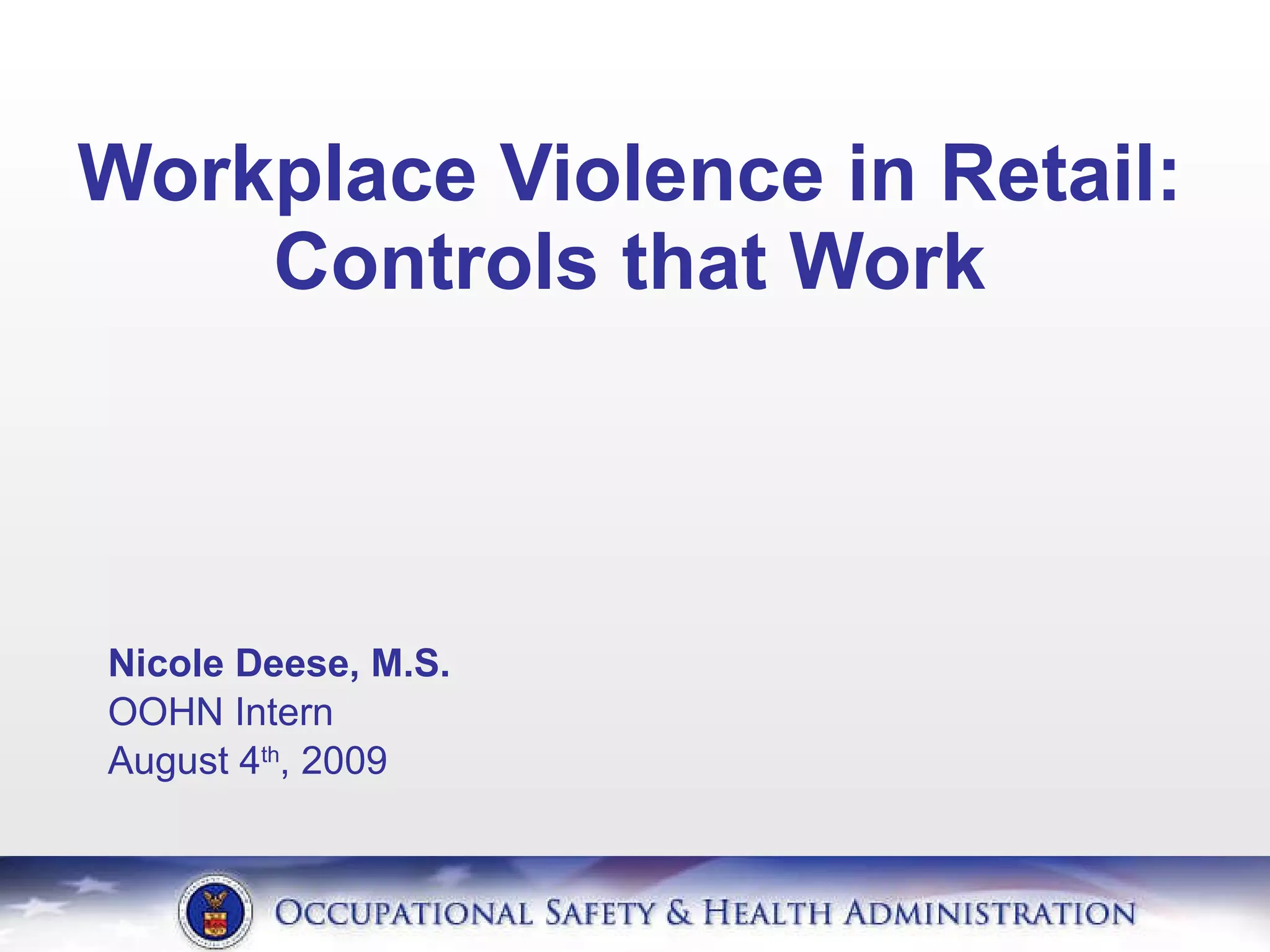 Nicole Deese, M.S.  OOHN Intern  August 4 th , 2009 Workplace Violence in Retail: Controls that Work 