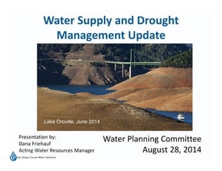 Water Supply and Drought 
Management Update
Water Planning Committee
August 28, 2014
Presentation by:
Dana Friehauf
Acting Water Resources Manager
Lake Oroville, June 2014
 