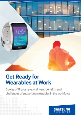 - Samsung Tablet Photo -
Get Ready for
Wearables at Work
Survey of IT pros reveals drivers, benefits, and
challenges of supporting wearables in the workforce
 