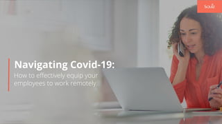 How to eﬀectively equip your
employees to work remotely.
Navigating Covid-19:
 