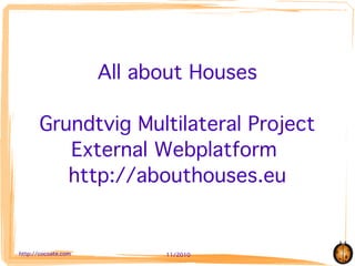 All about Houses

       Grundtvig Multilateral Project
          External Webplatform
          http://abouthouses.eu


http://cocoate.com         11/2010
 