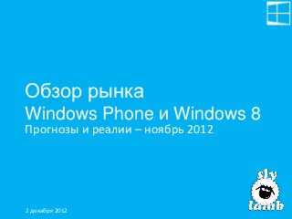 Обзор рынка
Windows Phone и Windows 8
Прогнозы и реалии – ноябрь 2012




2 декабря 2012
 