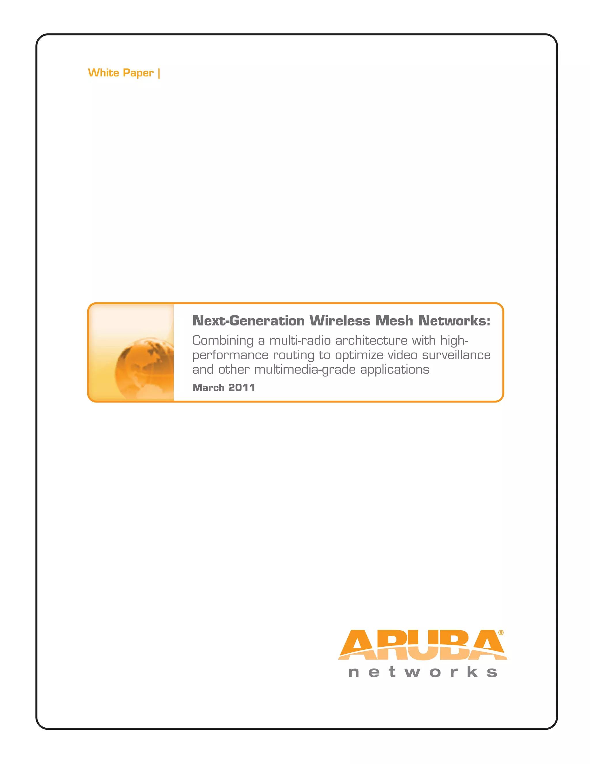 White Paper |
Next-Generation Wireless Mesh Networks:
Combining a multi-radio architecture with high-
performance routing to optimize video surveillance
and other multimedia-grade applications
March 2011
 