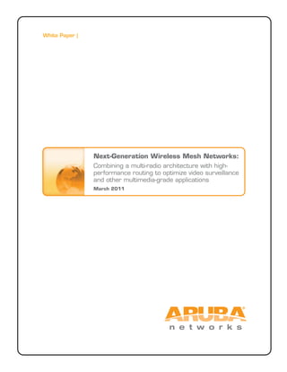 White Paper |
Next-Generation Wireless Mesh Networks:
Combining a multi-radio architecture with high-
performance routing to optimize video surveillance
and other multimedia-grade applications
March 2011
 