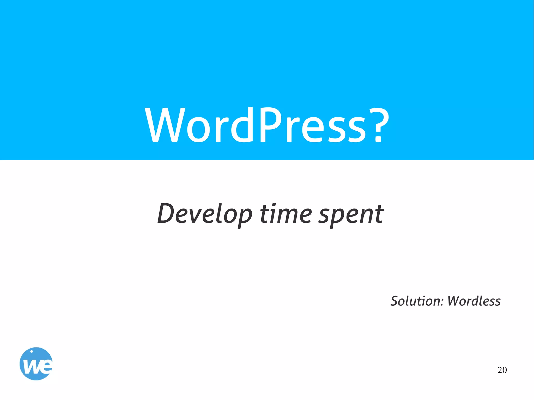 20
WordPress?
Develop time spent
Solution: Wordless
 