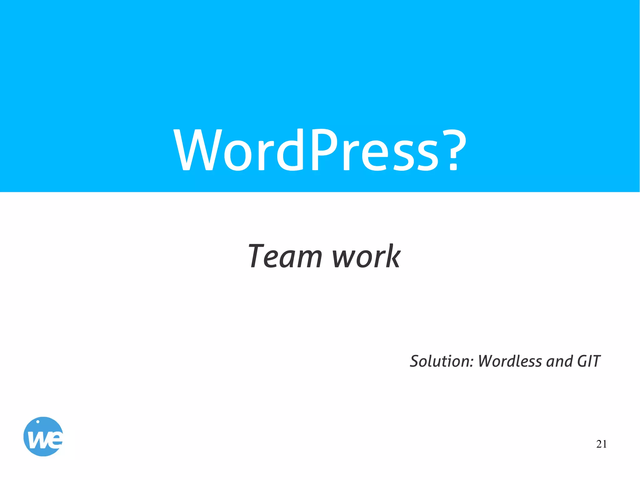 21
WordPress?
Team work
Solution: Wordless and GIT
 