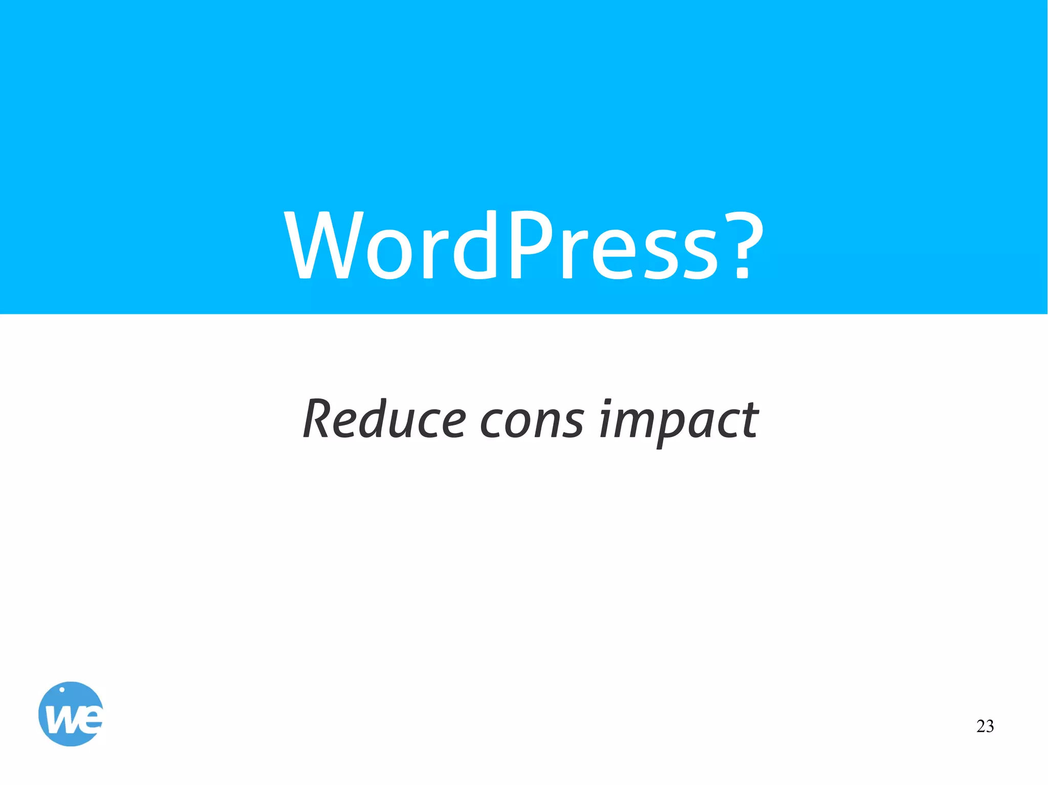 23
WordPress?
Reduce cons impact
 