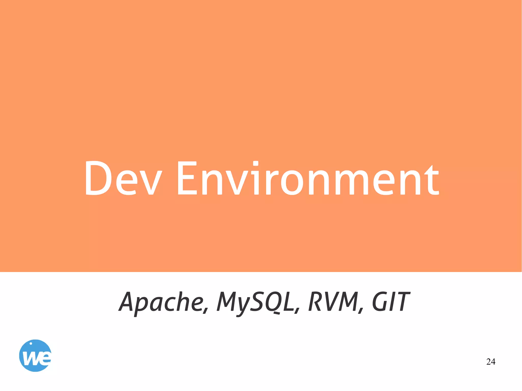 24
Dev Environment
Apache, MySQL, RVM, GIT
 