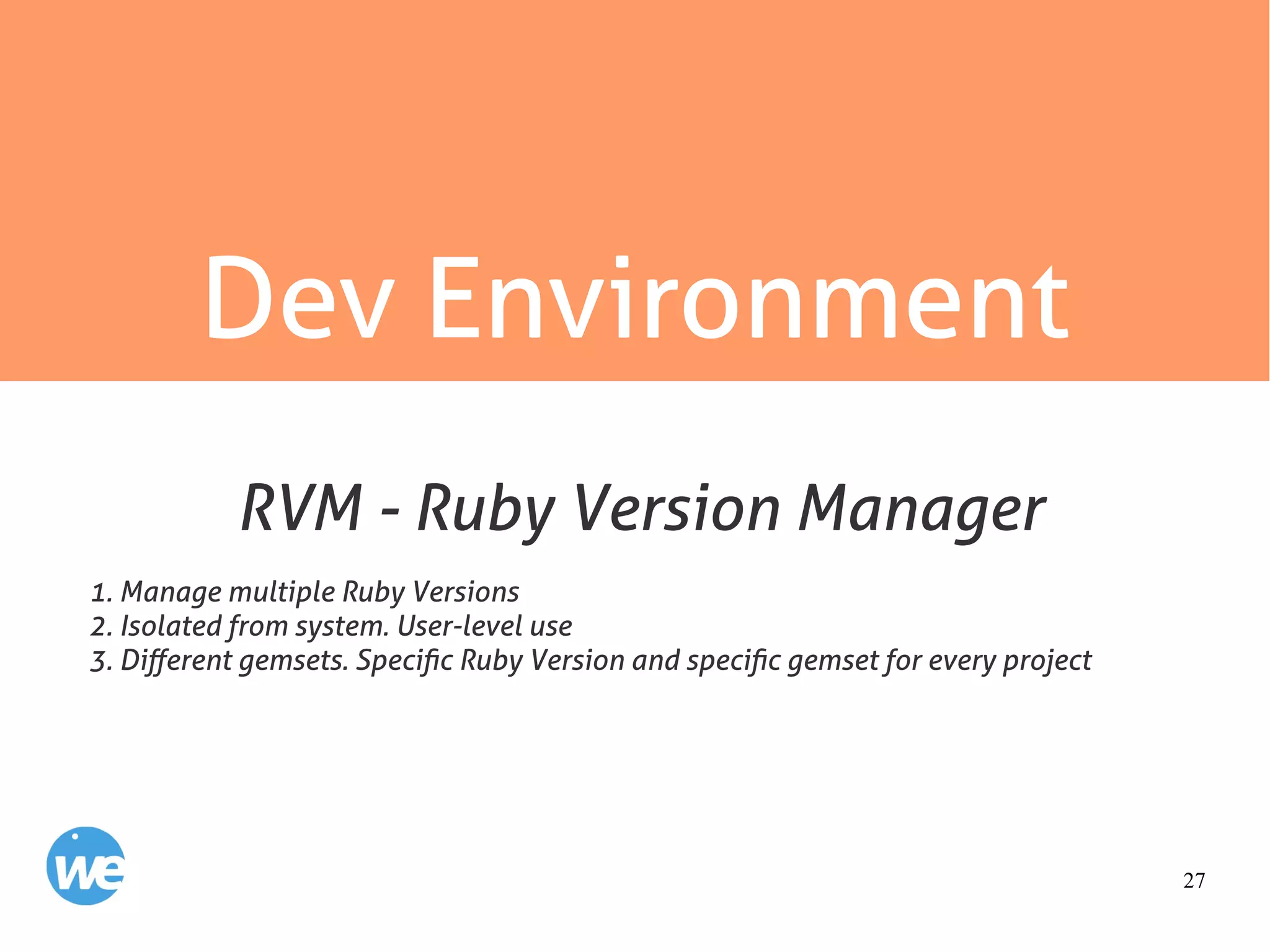 27
Dev Environment
1. Manage multiple Ruby Versions
2. Isolated from system. User-level use
3. Different gemsets. Specific Ruby Version and specific gemset for every project
RVM - Ruby Version Manager
 