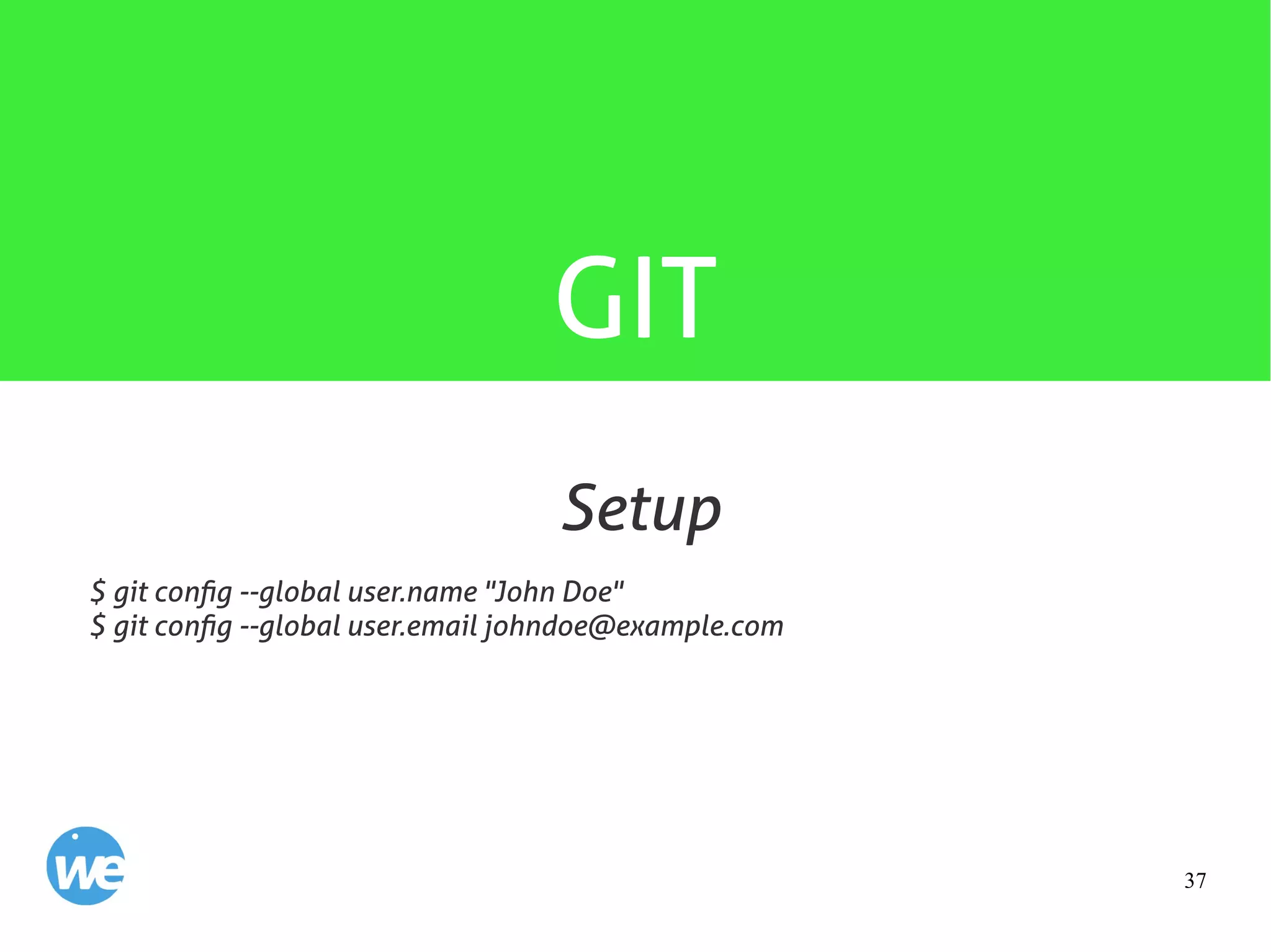37
GIT
$ git config --global user.name "John Doe"
$ git config --global user.email johndoe@example.com
Setup
 