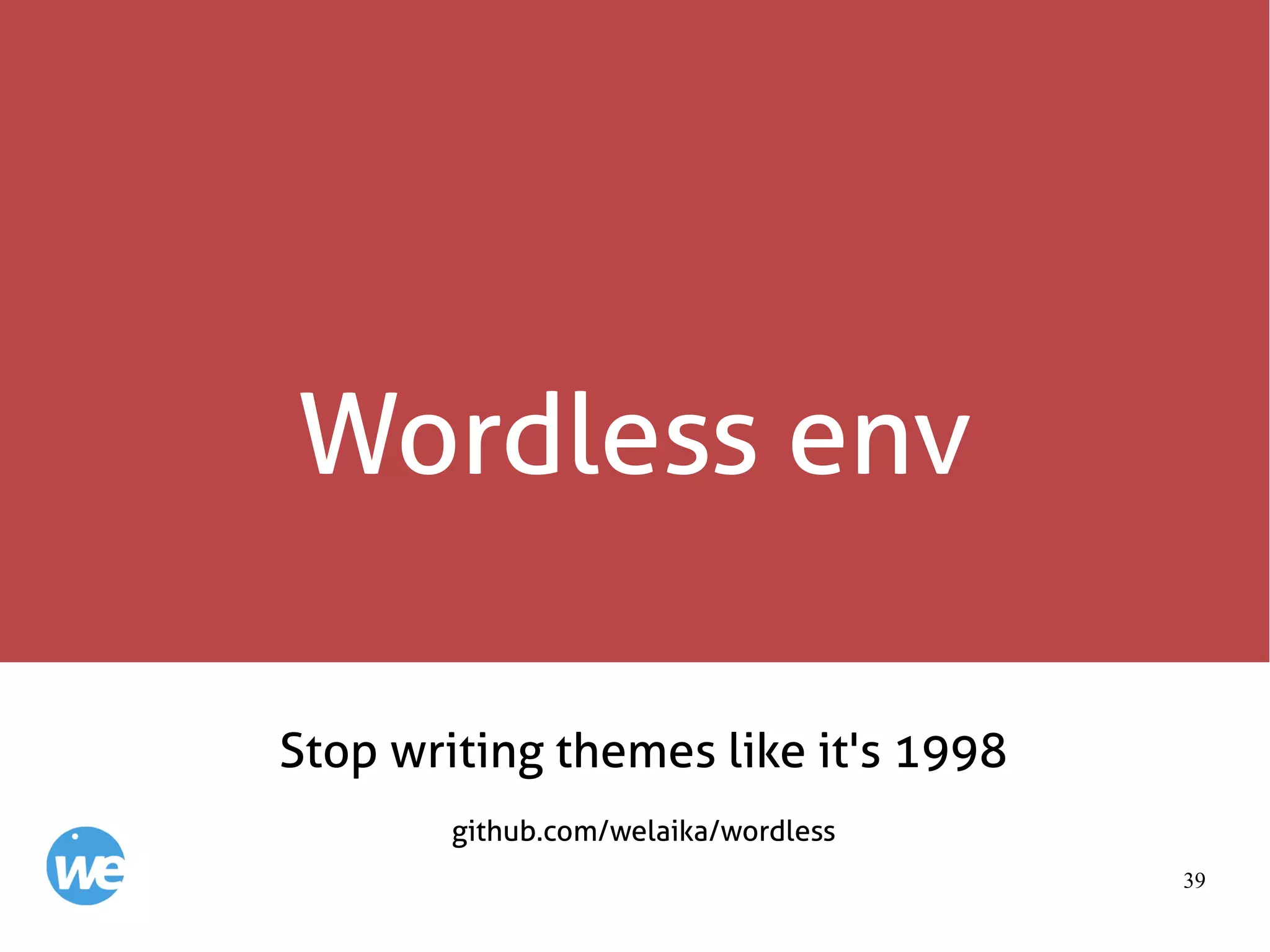 39
Wordless env
Stop writing themes like it's 1998
github.com/welaika/wordless
 
