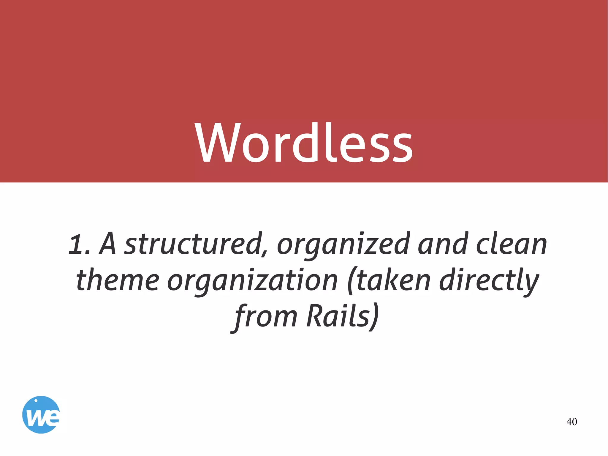 40
Wordless
1. A structured, organized and clean
theme organization (taken directly
from Rails)
 