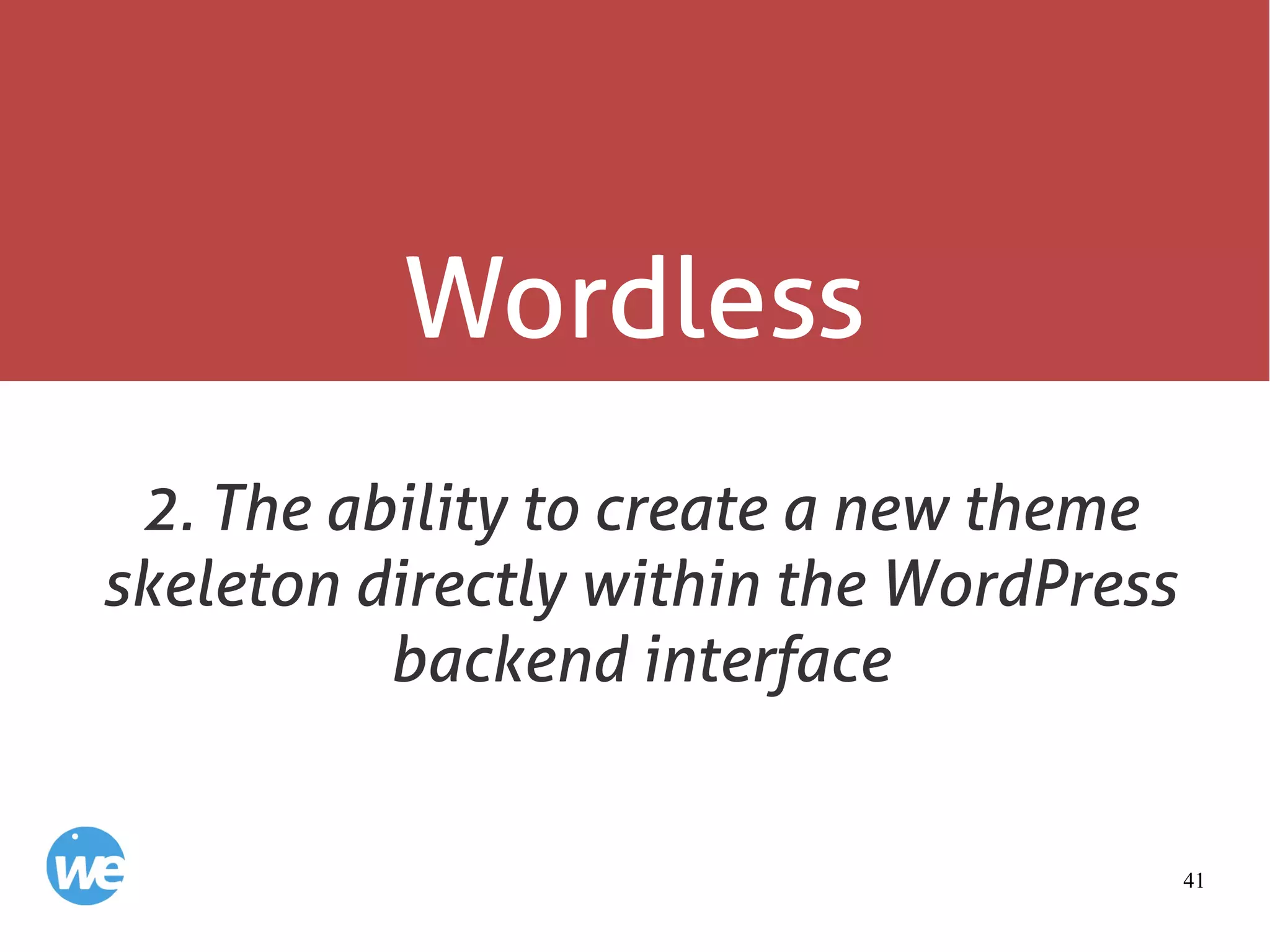 41
Wordless
2. The ability to create a new theme
skeleton directly within the WordPress
backend interface
 