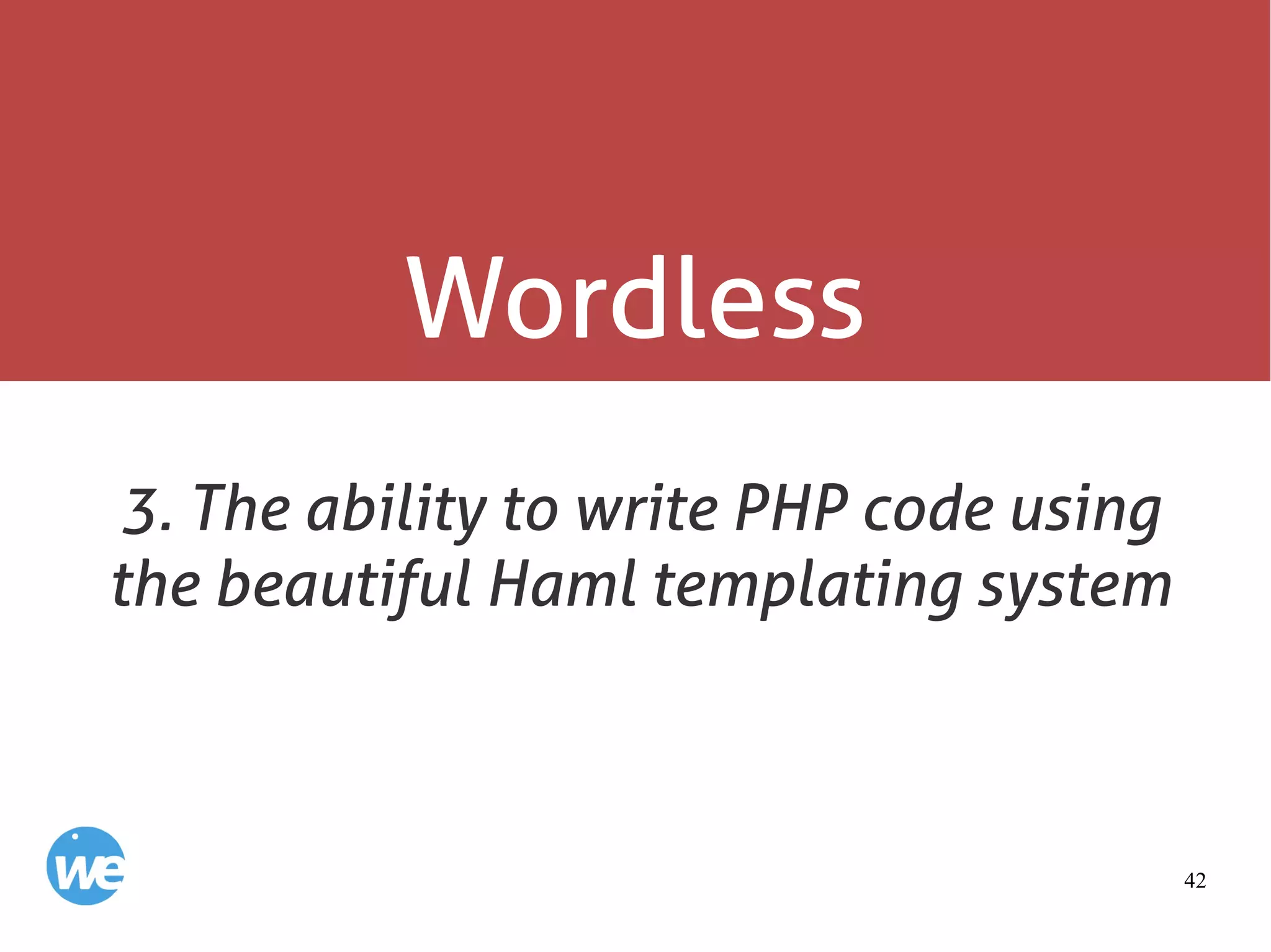 42
Wordless
3. The ability to write PHP code using
the beautiful Haml templating system
 