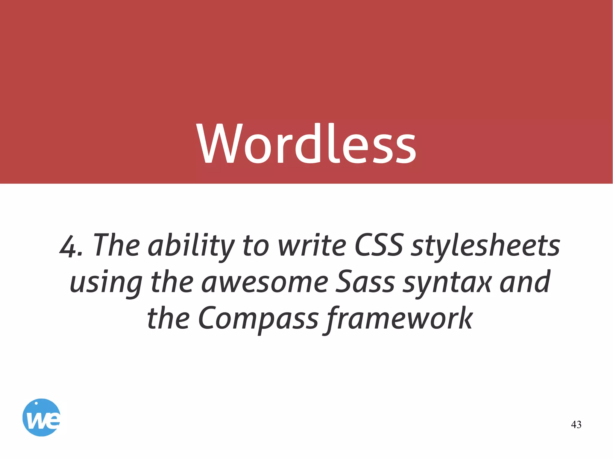 43
Wordless
4. The ability to write CSS stylesheets
using the awesome Sass syntax and
the Compass framework
 