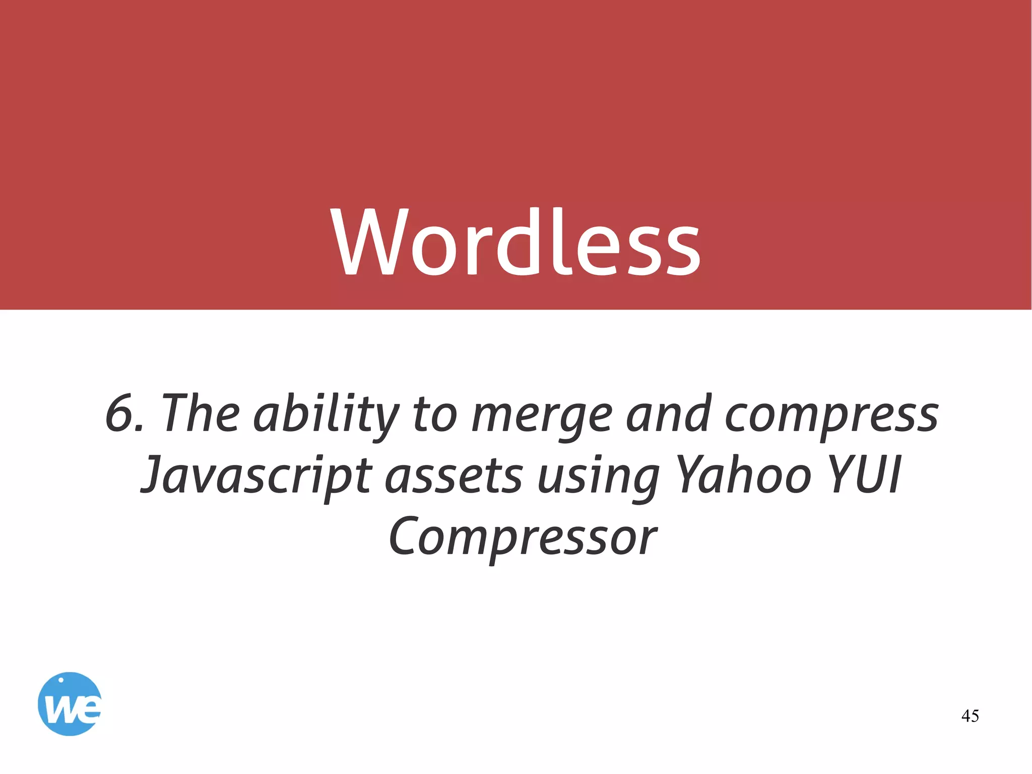 45
Wordless
6. The ability to merge and compress
Javascript assets using Yahoo YUI
Compressor
 