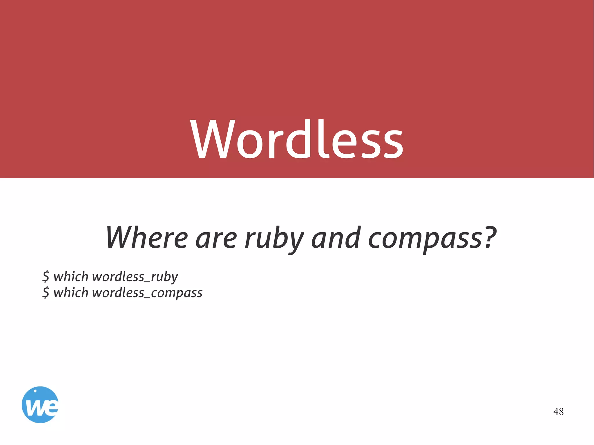 48
Wordless
Where are ruby and compass?
$ which wordless_ruby
$ which wordless_compass
 