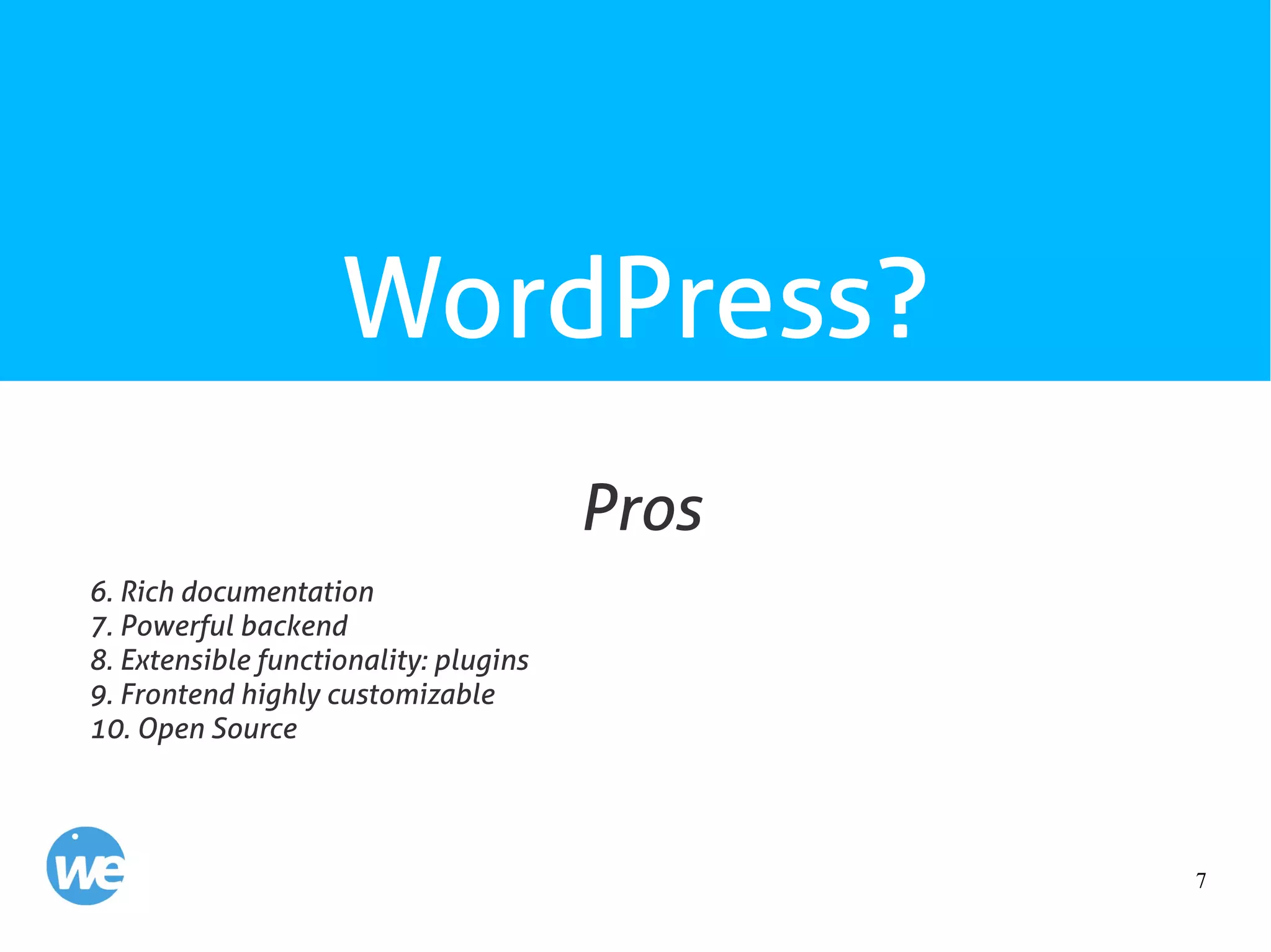 7
WordPress?
6. Rich documentation
7. Powerful backend
8. Extensible functionality: plugins
9. Frontend highly customizable
10. Open Source
Pros
 