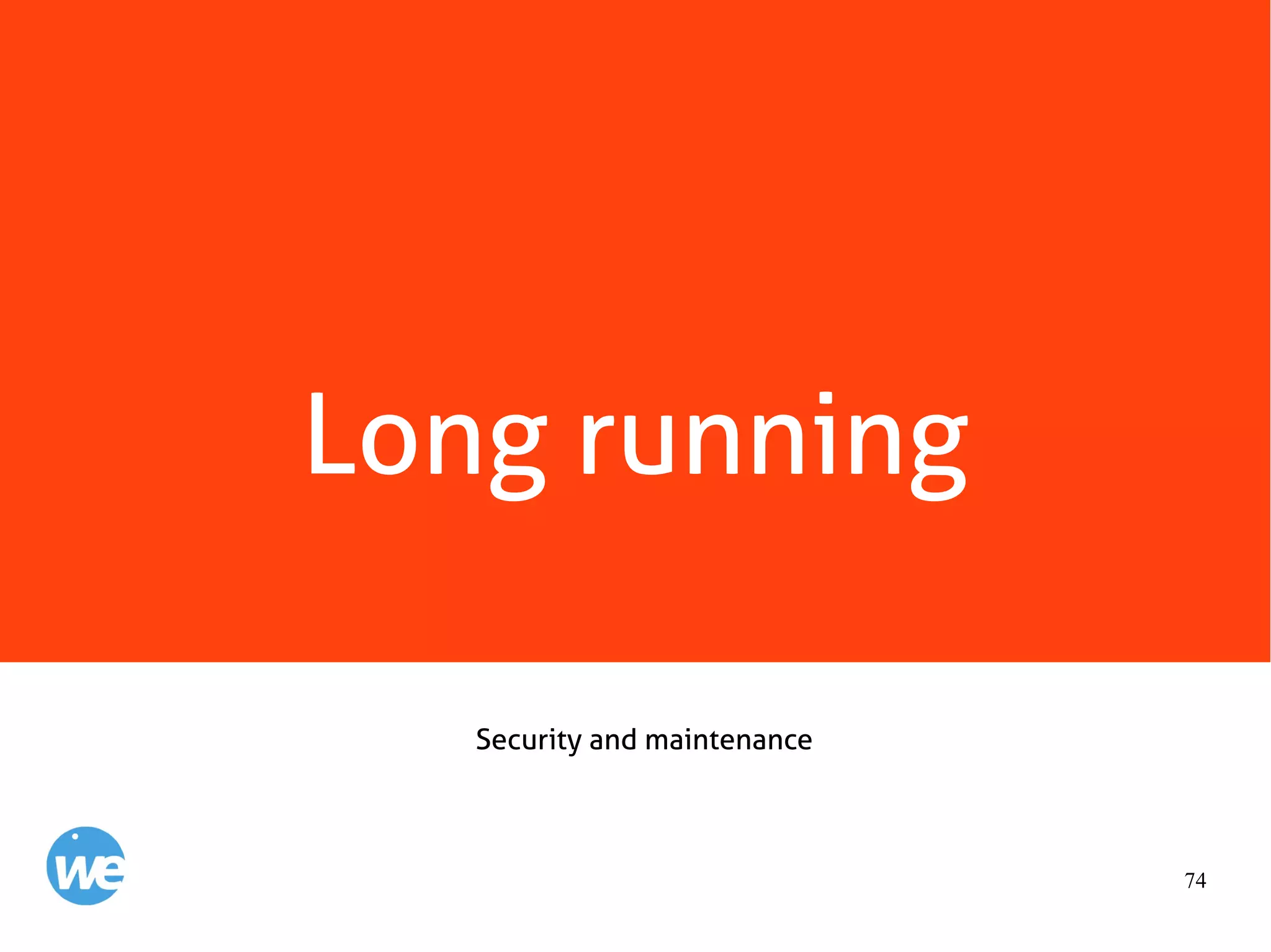 74
Long running
Security and maintenance
 