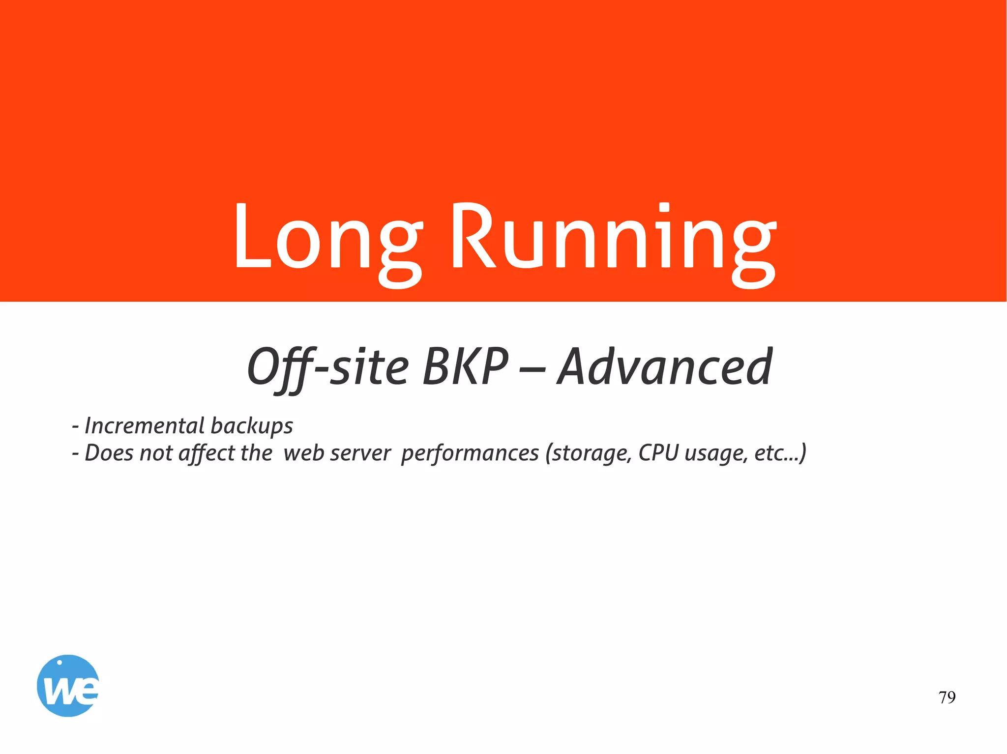 79
Long Running
- Incremental backups
- Does not affect the web server performances (storage, CPU usage, etc...)
Off-site BKP – Advanced
 