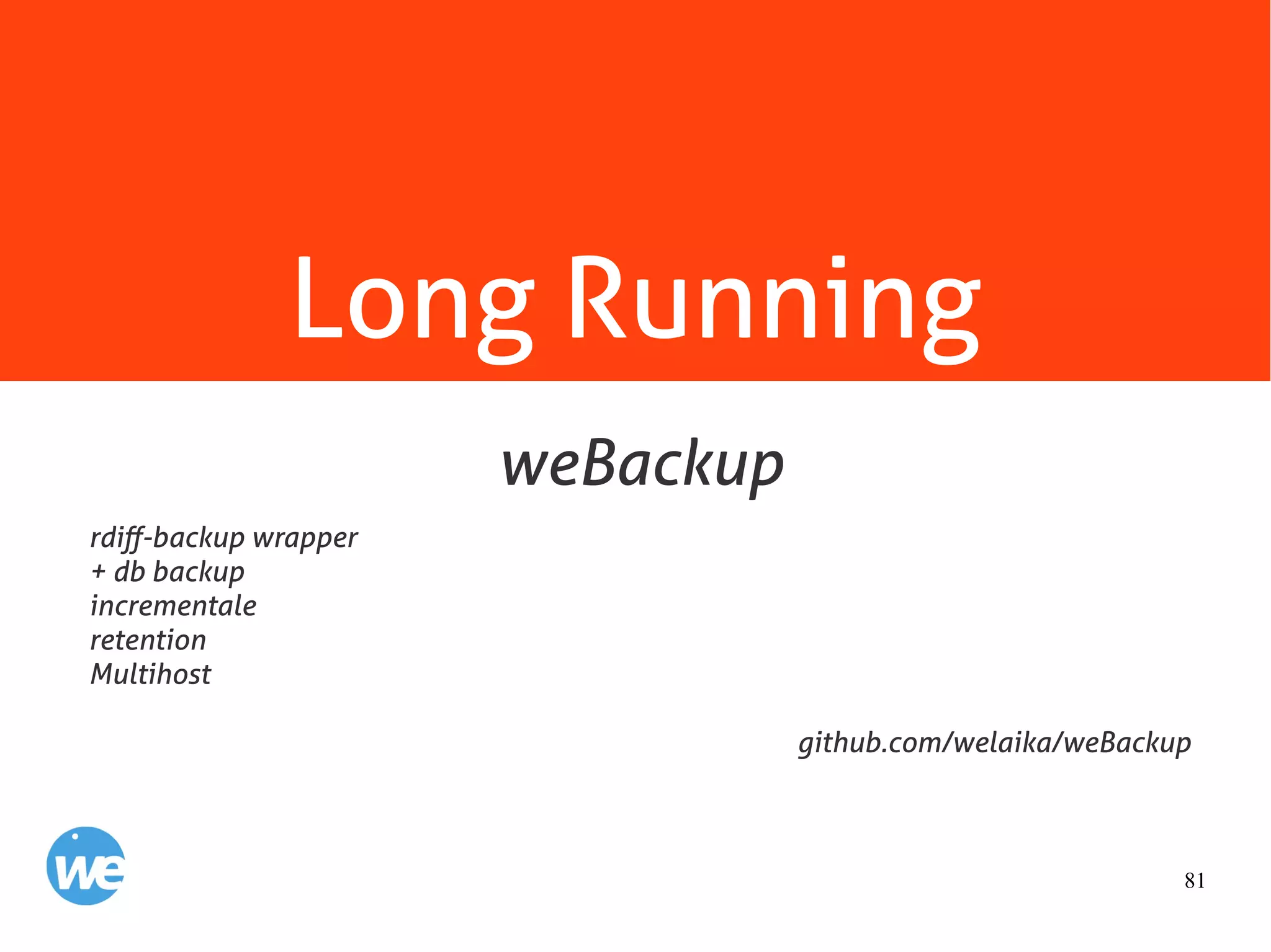 81
Long Running
rdiff-backup wrapper
+ db backup
incrementale
retention
Multihost
github.com/welaika/weBackup
weBackup
 